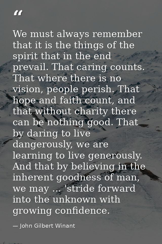 We must always remember that it is the things of the spirit that in the end prevail. That caring counts. That where ther — John Gilbert Winant