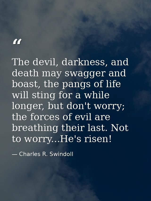 The devil, darkness, and death may swagger and boast, the pangs of life will sting for a while longer, but don't worry;  — Charles R. Swindoll