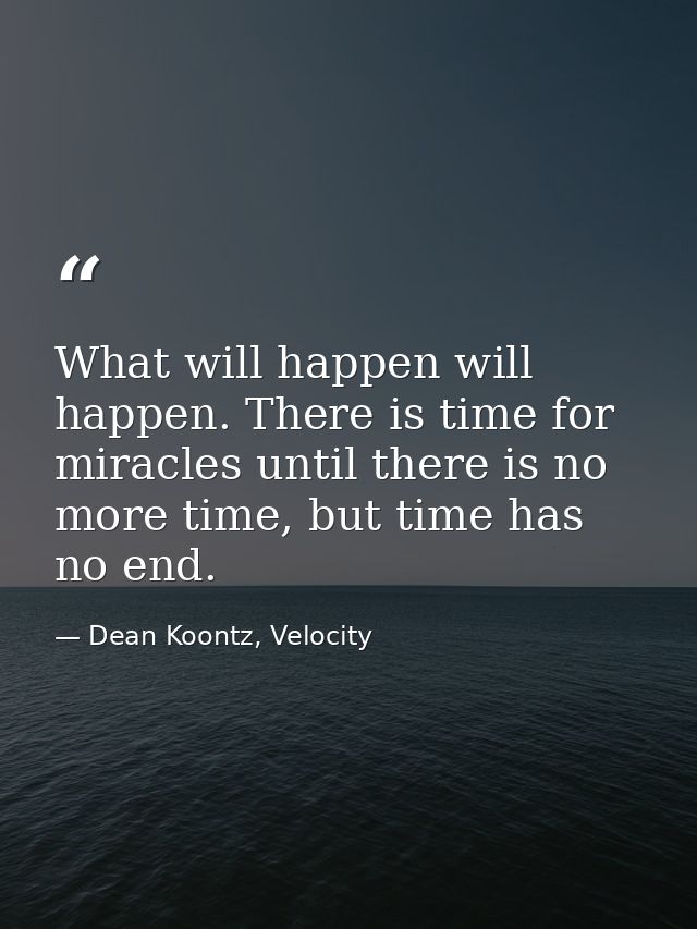 What will happen will happen. There is time for miracles until there is no more time, but time has no end. — Dean Koontz, Velocity