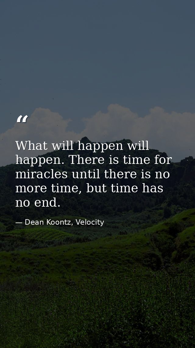 What will happen will happen. There is time for miracles until there is no more time, but time has no end. — Dean Koontz, Velocity
