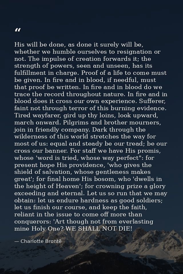 His will be done, as done it surely will be, whether we humble ourselves to resignation or not. The impulse of creation  — Charlotte Brontë