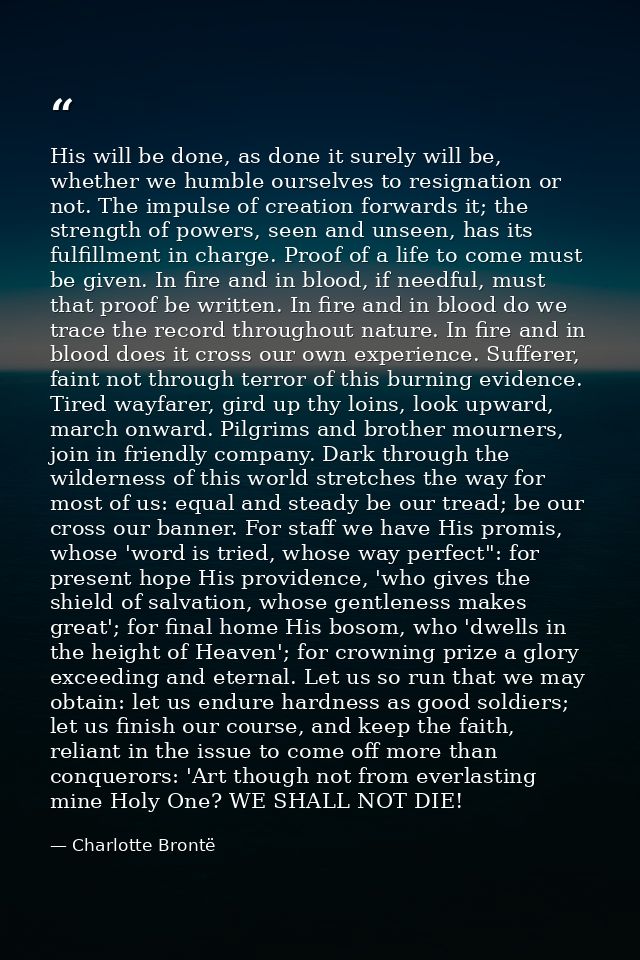 His will be done, as done it surely will be, whether we humble ourselves to resignation or not. The impulse of creation  — Charlotte Brontë