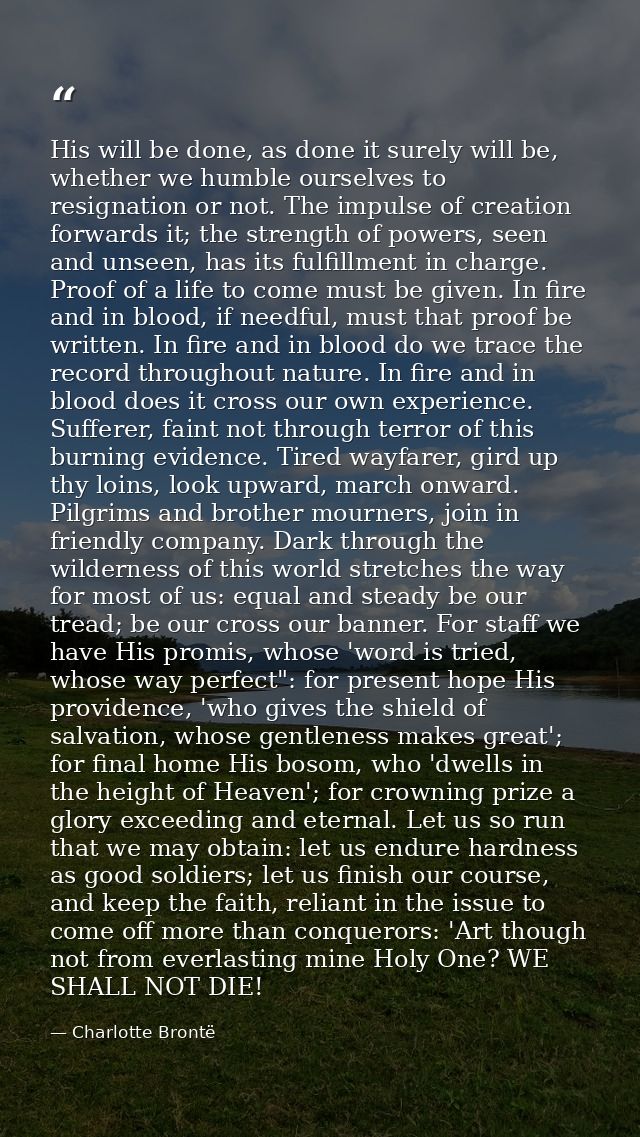 His will be done, as done it surely will be, whether we humble ourselves to resignation or not. The impulse of creation  — Charlotte Brontë