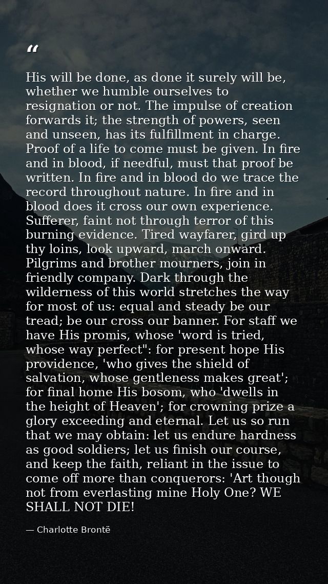 His will be done, as done it surely will be, whether we humble ourselves to resignation or not. The impulse of creation  — Charlotte Brontë