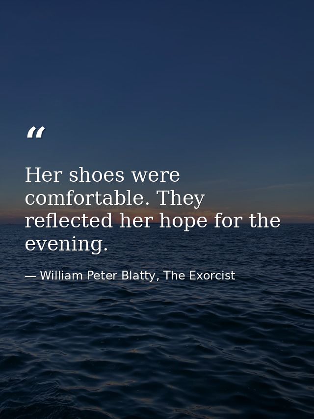 Her shoes were comfortable. They reflected her hope for the evening. — William Peter Blatty, The Exorcist