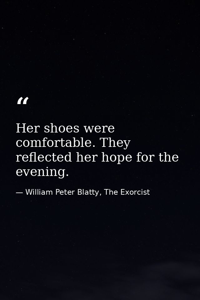 Her shoes were comfortable. They reflected her hope for the evening. — William Peter Blatty, The Exorcist
