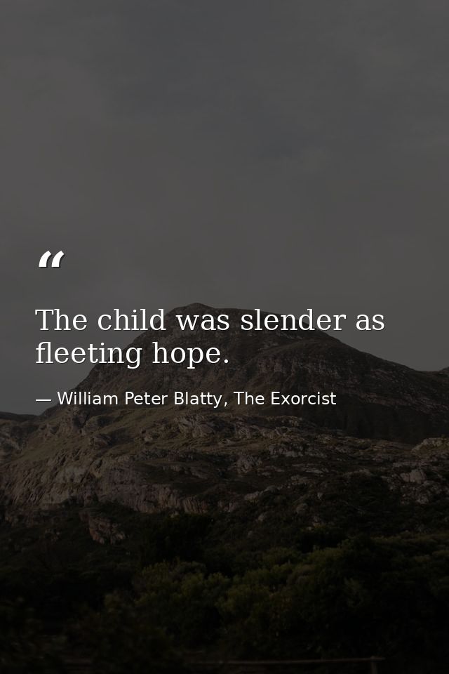 The child was slender as fleeting hope. — William Peter Blatty, The Exorcist
