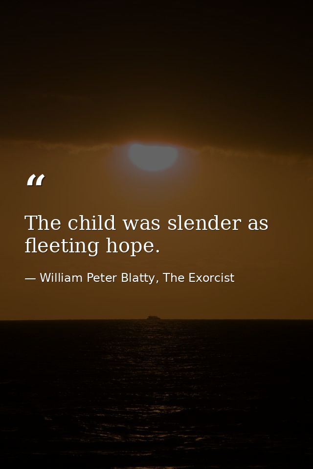 The child was slender as fleeting hope. — William Peter Blatty, The Exorcist