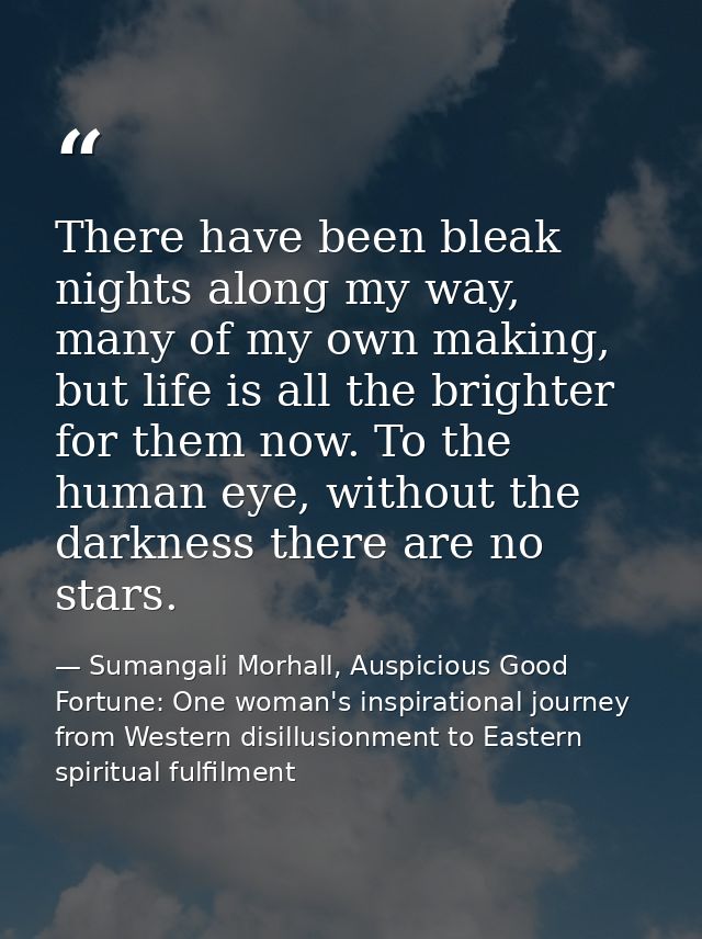 There have been bleak nights along my way, many of my own making, but life is all the brighter for them now. To the huma — Sumangali Morhall, Auspicious Good Fortune: One woman's inspirational journey from Western disillusionment to Eastern spiritual fulfilment