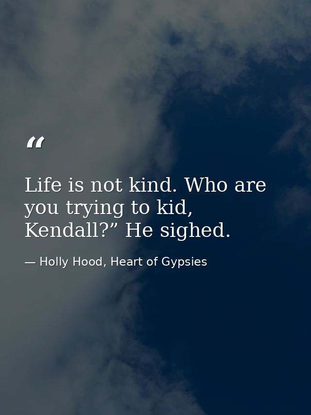 Life is not kind. Who are you trying to kid, Kendall?” He sighed. — Holly Hood, Heart of Gypsies