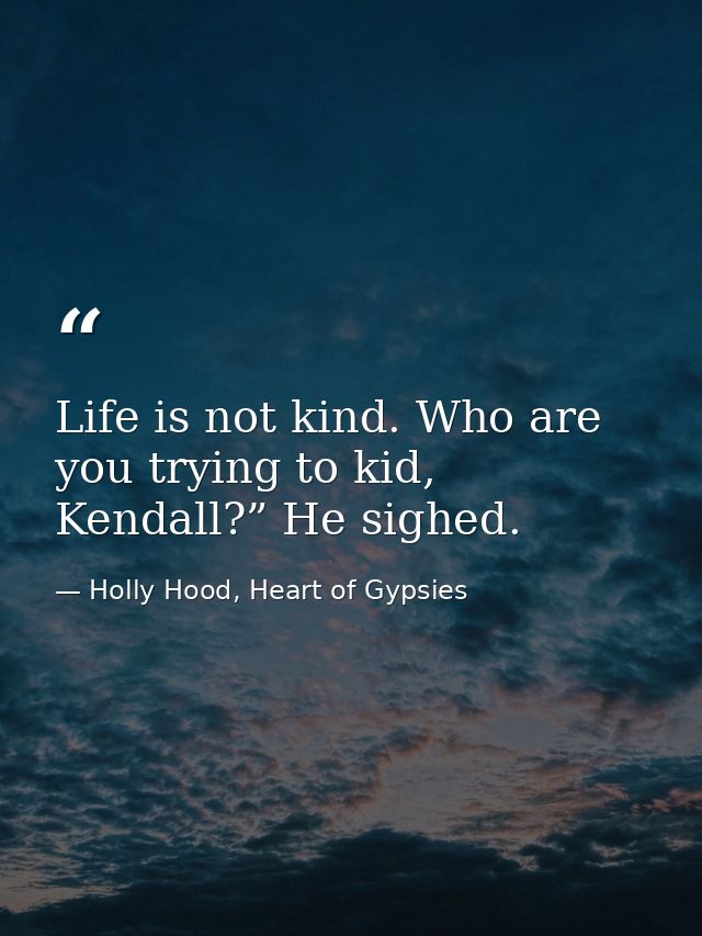 Life is not kind. Who are you trying to kid, Kendall?” He sighed. — Holly Hood, Heart of Gypsies