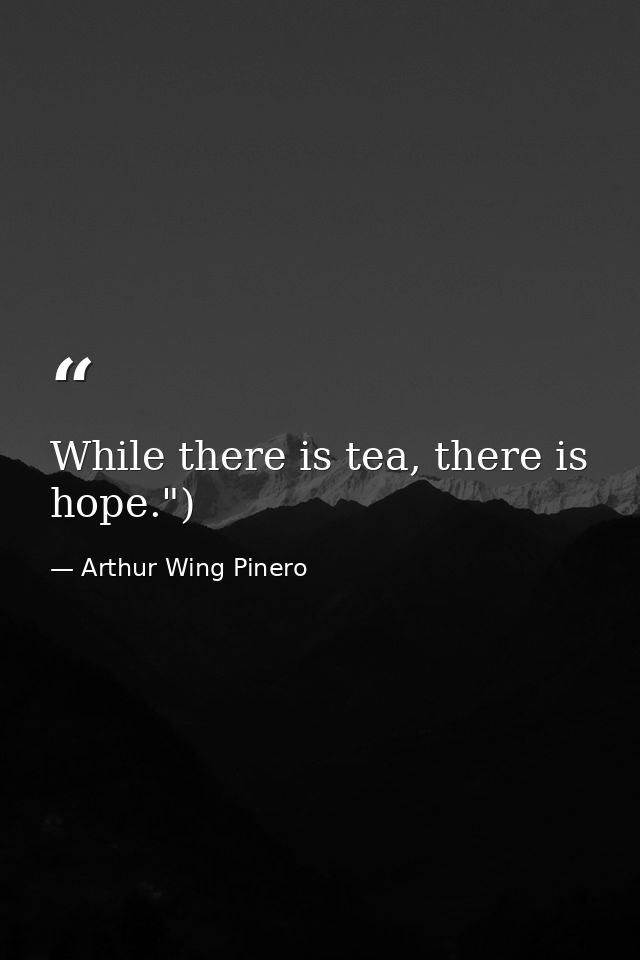 While there is tea, there is hope.") — Arthur Wing Pinero