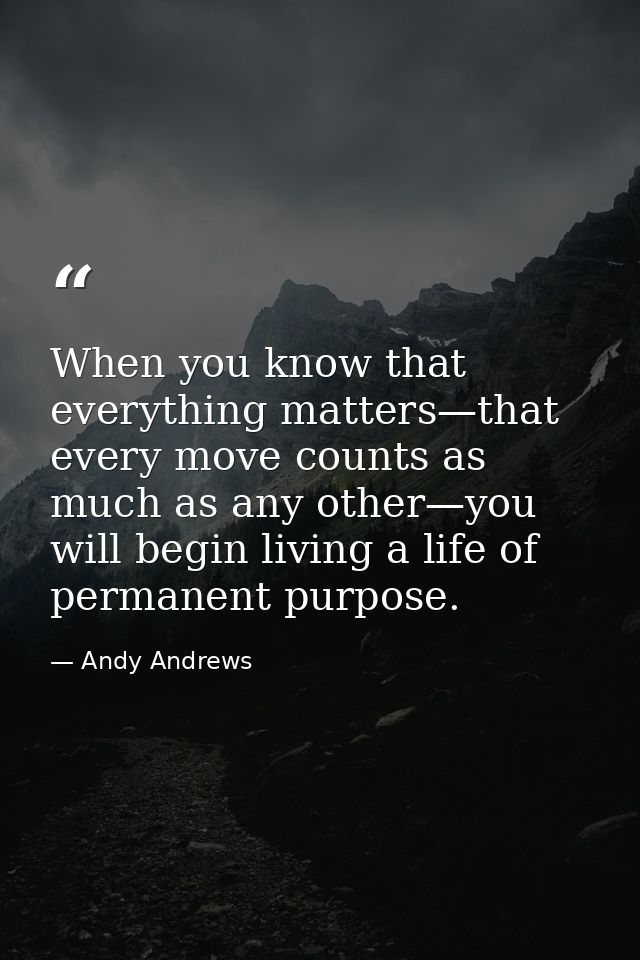 When you know that everything matters—that every move counts as much as any other—you will begin living a life of perman — Andy Andrews
