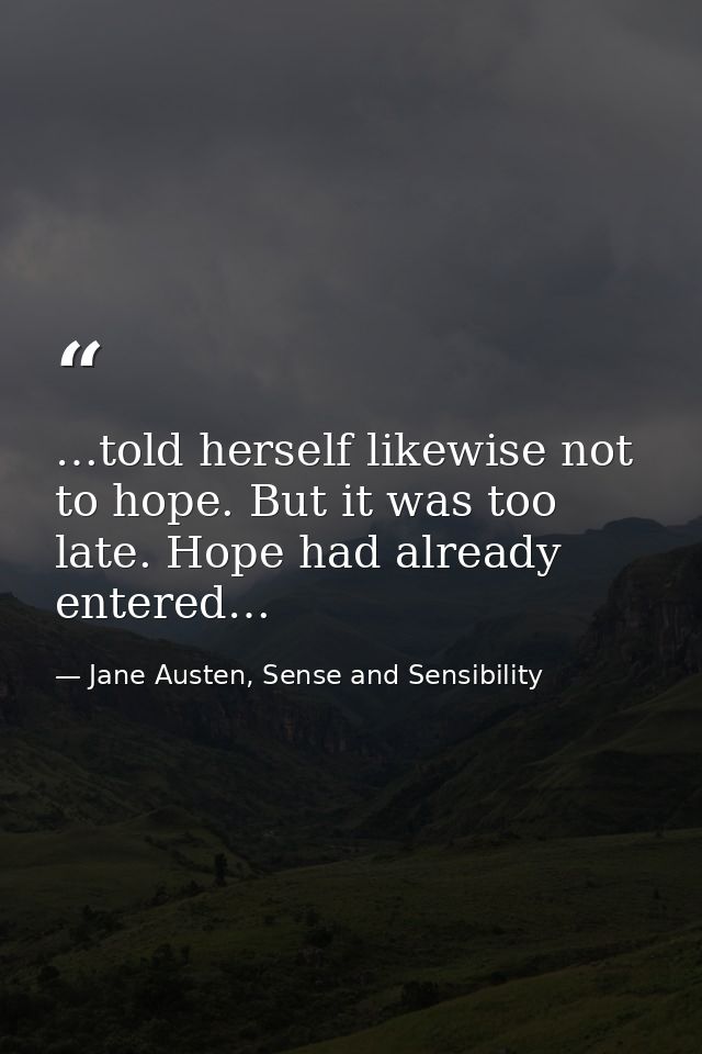 …told herself likewise not to hope. But it was too late. Hope had already entered… — Jane Austen, Sense and Sensibility