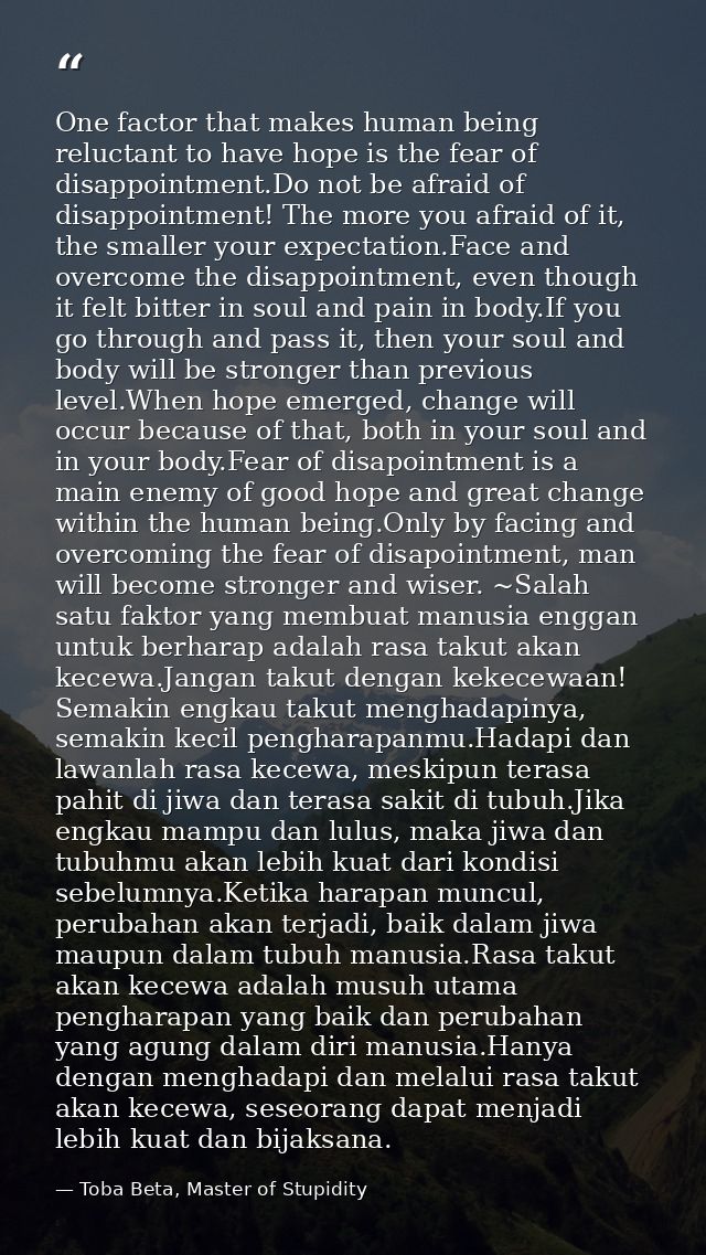 One factor that makes human being reluctant to have hope is the fear of disappointment.Do not be afraid of disappointmen — Toba Beta, Master of Stupidity