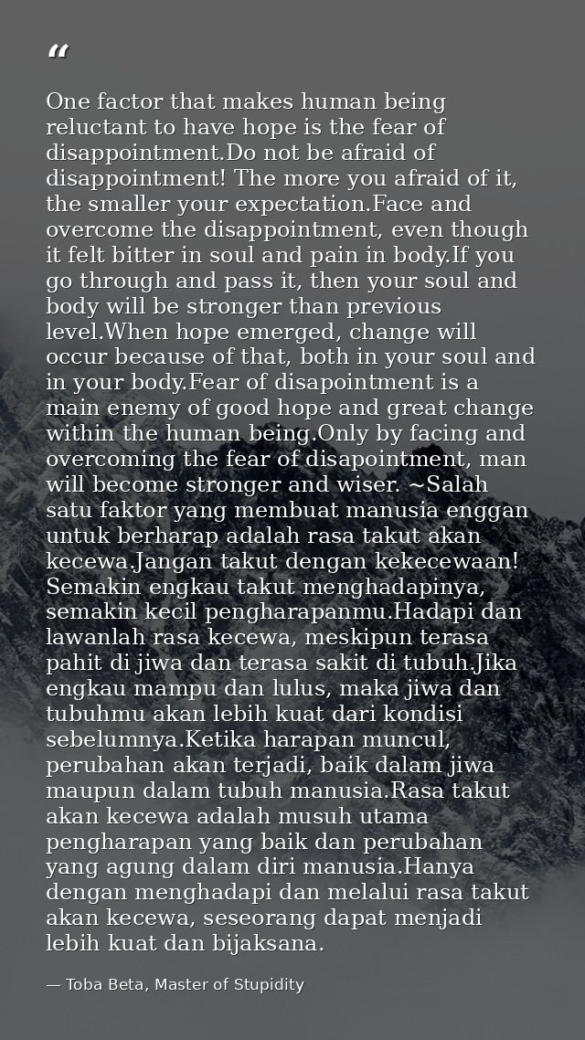 One factor that makes human being reluctant to have hope is the fear of disappointment.Do not be afraid of disappointmen — Toba Beta, Master of Stupidity