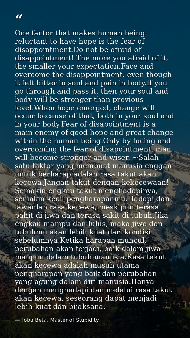 One factor that makes human being reluctant to have hope is the fear of disappointment.Do not be afraid of disappointmen — Toba Beta, Master of Stupidity
