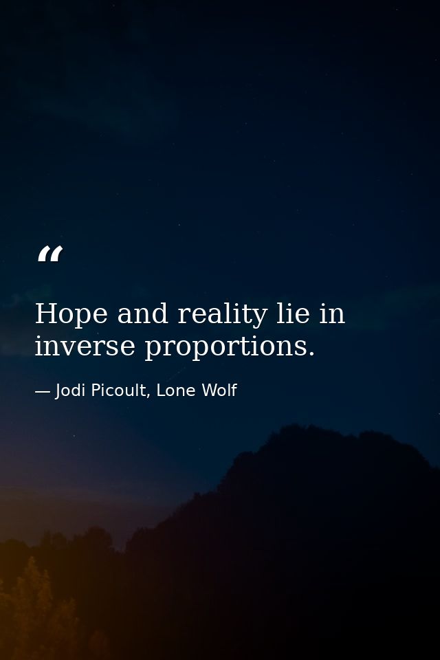 Hope and reality lie in inverse proportions. — Jodi Picoult, Lone Wolf