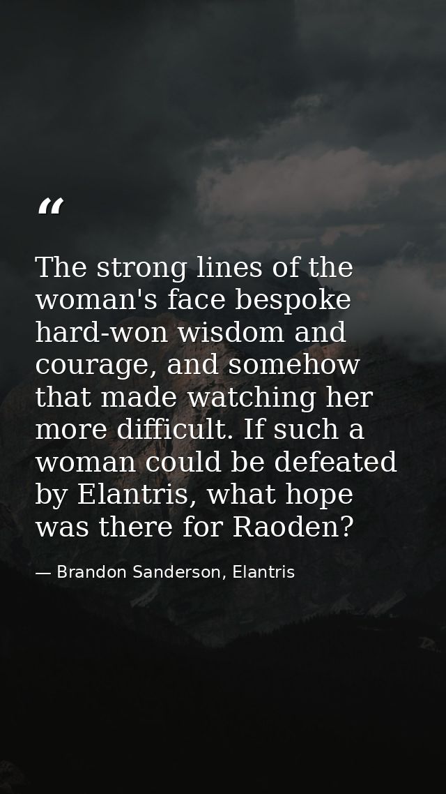 The strong lines of the woman's face bespoke hard-won wisdom and courage, and somehow that made watching her more diffic — Brandon Sanderson, Elantris