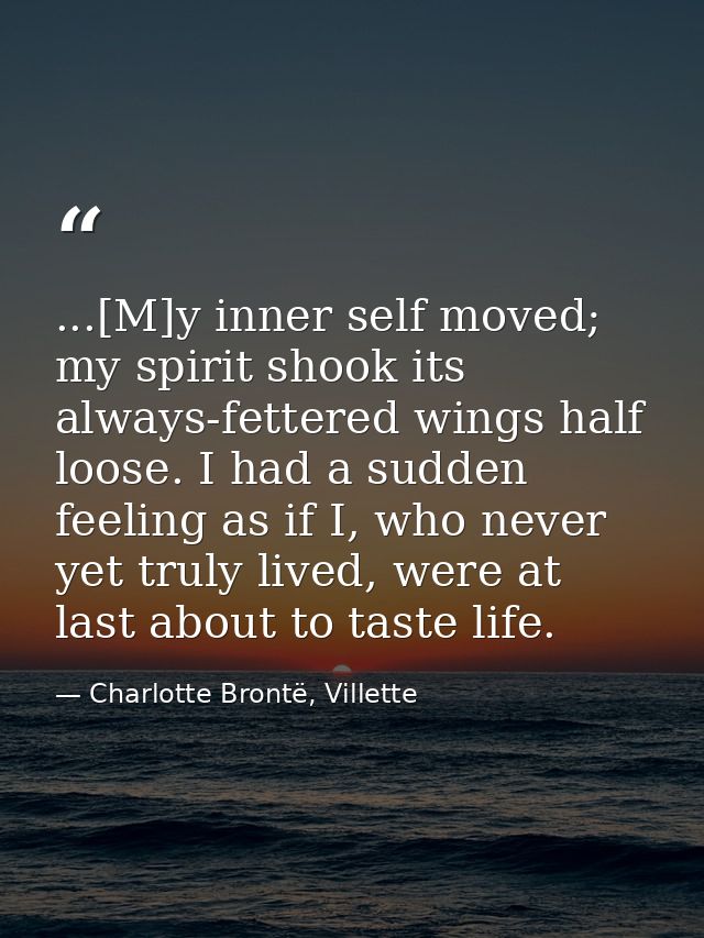 ...[M]y inner self moved; my spirit shook its always-fettered wings half loose. I had a sudden feeling as if I, who neve — Charlotte Brontë, Villette