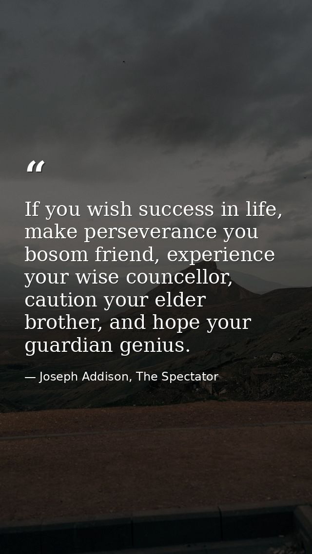 If you wish success in life, make perseverance you bosom friend, experience your wise councellor, caution your elder bro — Joseph Addison, The Spectator