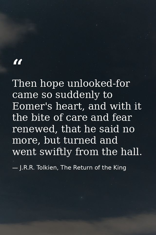 Then hope unlooked-for came so suddenly to Eomer's heart, and with it the bite of care and fear renewed, that he said no — J.R.R. Tolkien, The Return of the King