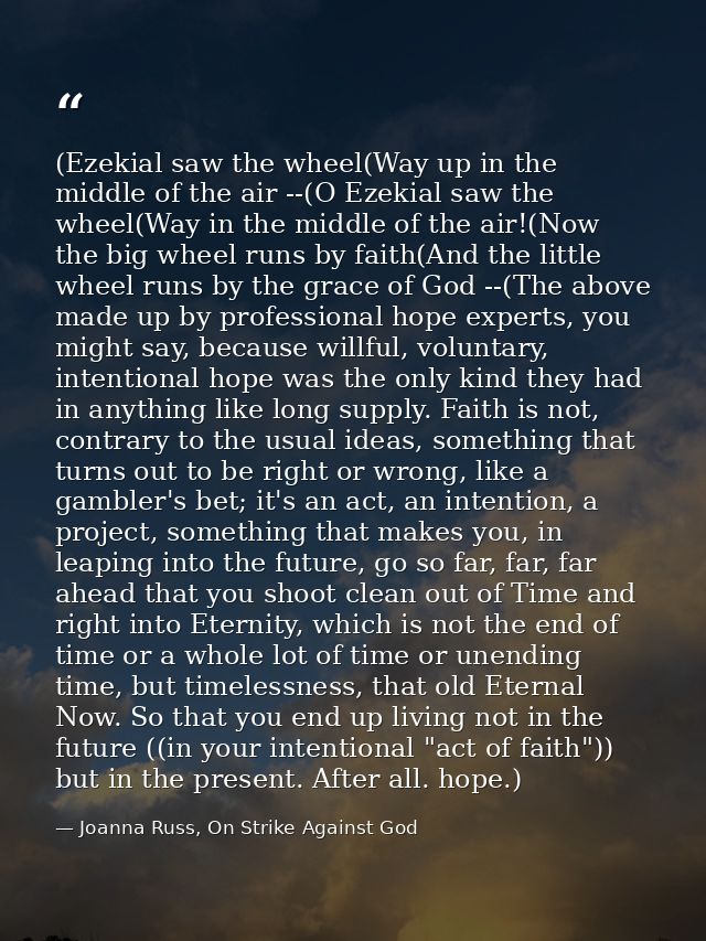 (Ezekial saw the wheel(Way up in the middle of the air --(O Ezekial saw the wheel(Way in the middle of the air!(Now the  — Joanna Russ, On Strike Against God