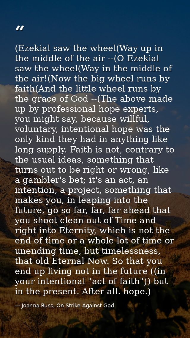 (Ezekial saw the wheel(Way up in the middle of the air --(O Ezekial saw the wheel(Way in the middle of the air!(Now the  — Joanna Russ, On Strike Against God