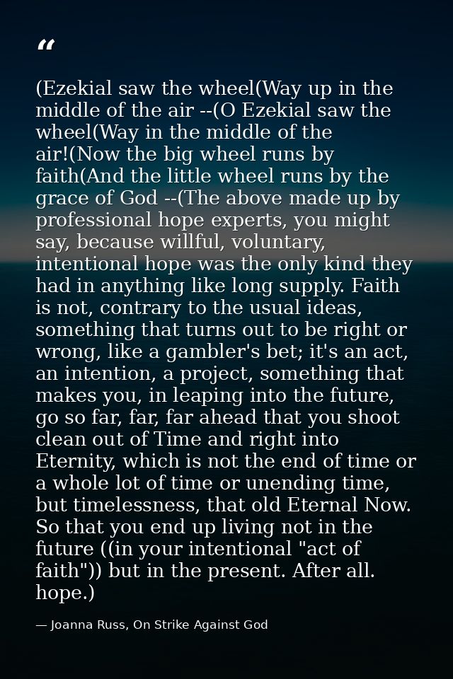 (Ezekial saw the wheel(Way up in the middle of the air --(O Ezekial saw the wheel(Way in the middle of the air!(Now the  — Joanna Russ, On Strike Against God