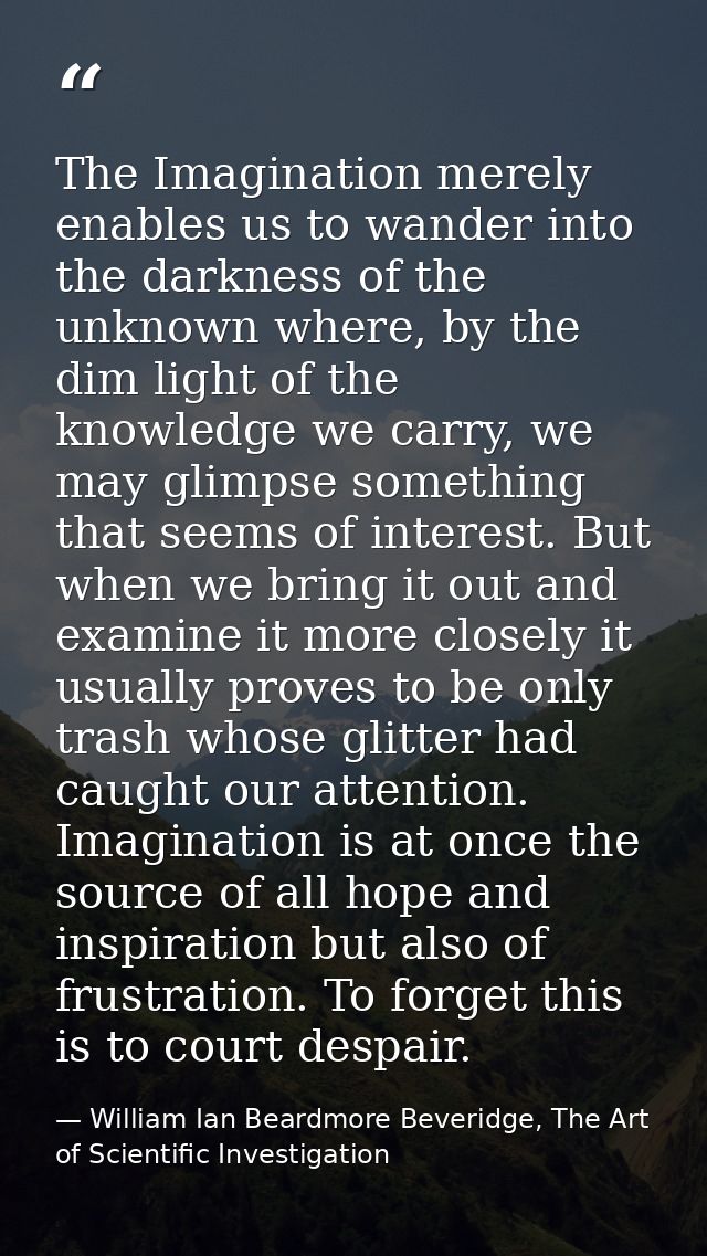 The Imagination merely enables us to wander into the darkness of the unknown where, by the dim light of the knowledge we — William Ian Beardmore Beveridge, The Art of Scientific Investigation