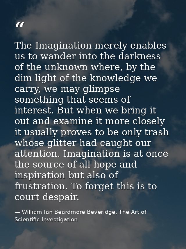 The Imagination merely enables us to wander into the darkness of the unknown where, by the dim light of the knowledge we — William Ian Beardmore Beveridge, The Art of Scientific Investigation
