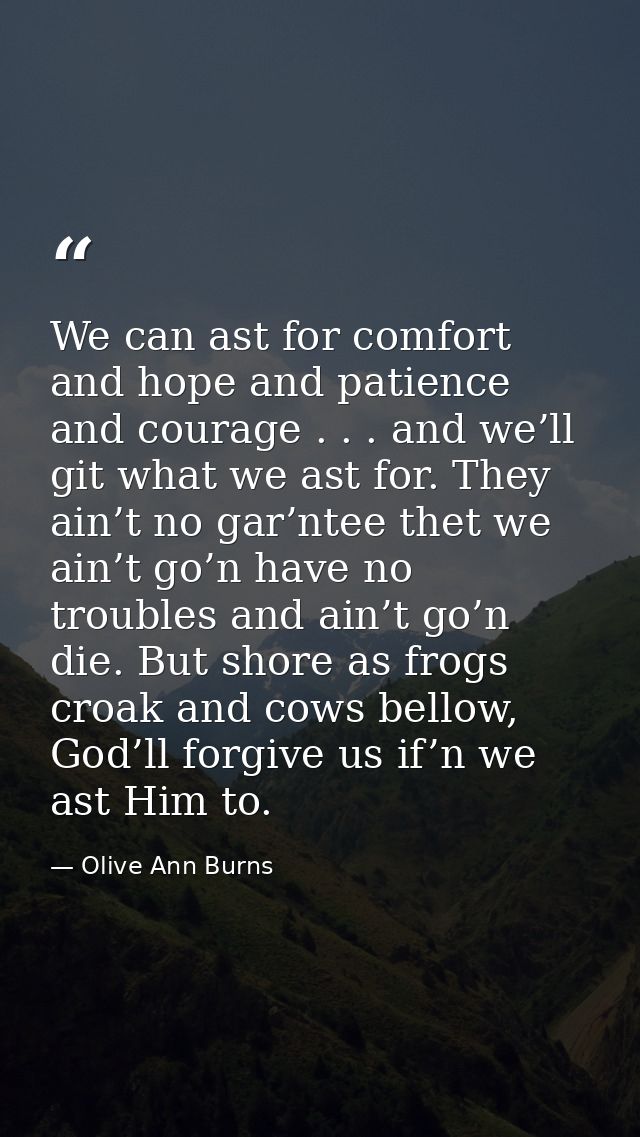 We can ast for comfort and hope and patience and courage . . . and we’ll git what we ast for. They ain’t no gar’ntee the — Olive Ann Burns