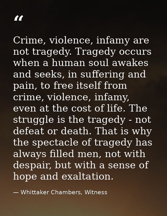 Crime, violence, infamy are not tragedy. Tragedy occurs when a human soul awakes and seeks, in suffering and pain, to fr — Whittaker Chambers, Witness