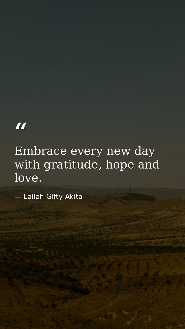 Embrace every new day with gratitude, hope and love. — Lailah Gifty Akita
