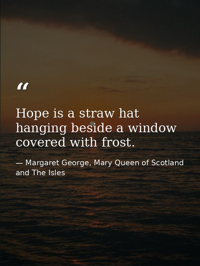 Hope is a straw hat hanging beside a window covered with frost. — Margaret George, Mary Queen of Scotland and The Isles