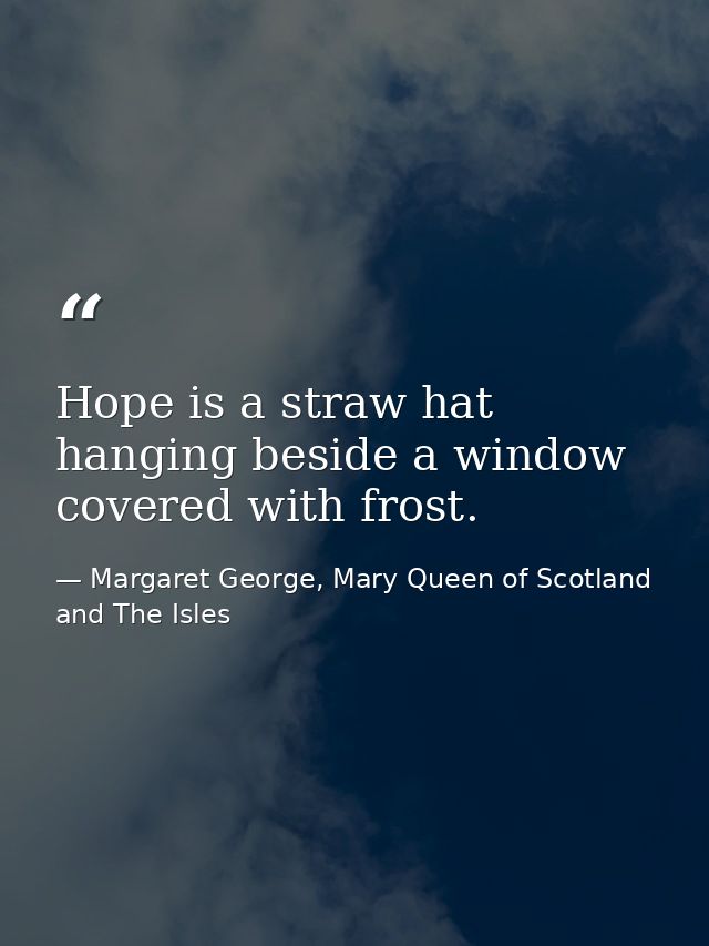 Hope is a straw hat hanging beside a window covered with frost. — Margaret George, Mary Queen of Scotland and The Isles