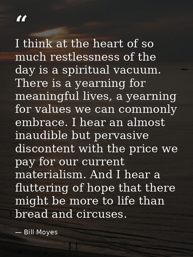I think at the heart of so much restlessness of the day is a spiritual vacuum. There is a yearning for meaningful lives, — Bill Moyes