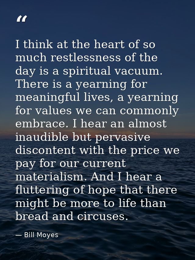 I think at the heart of so much restlessness of the day is a spiritual vacuum. There is a yearning for meaningful lives, — Bill Moyes