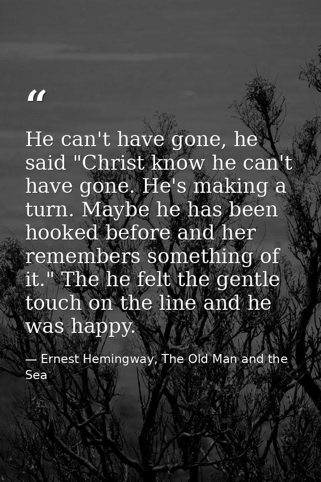 He can't have gone, he said "Christ know he can't have gone. He's making a turn. Maybe he has been hooked before and her — Ernest Hemingway, The Old Man and the Sea