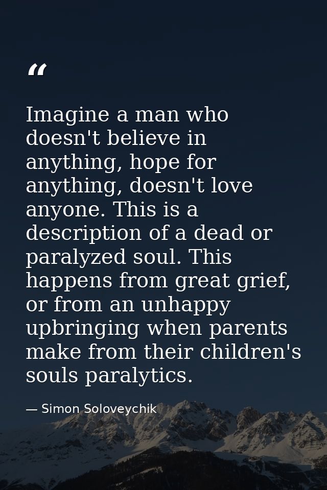 Imagine a man who doesn't believe in anything, hope for anything, doesn't love anyone. This is a description of a dead o — Simon Soloveychik