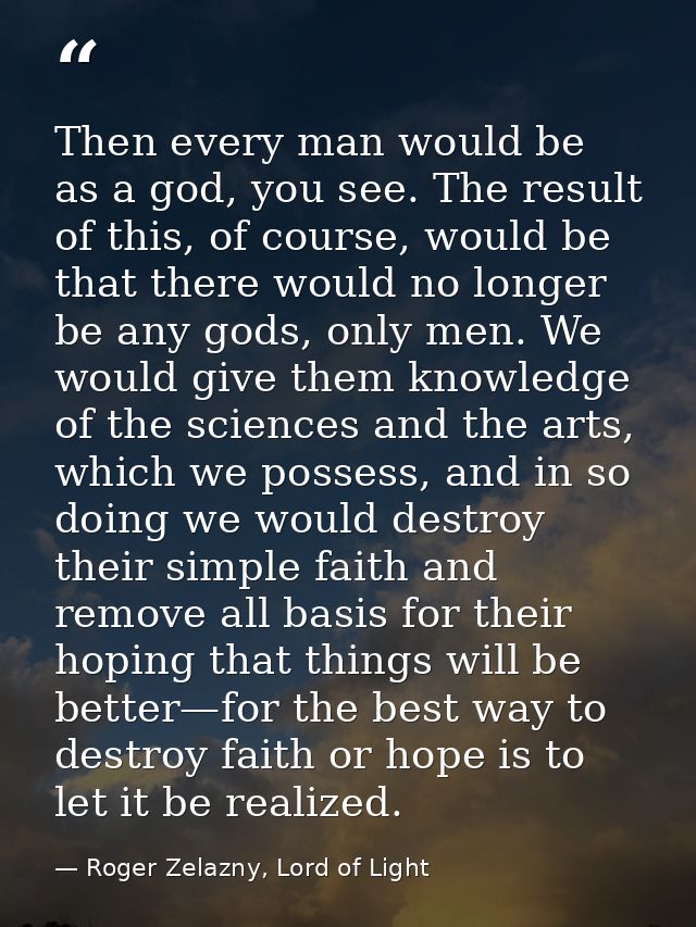 Then every man would be as a god, you see. The result of this, of course, would be that there would no longer be any god — Roger Zelazny, Lord of Light