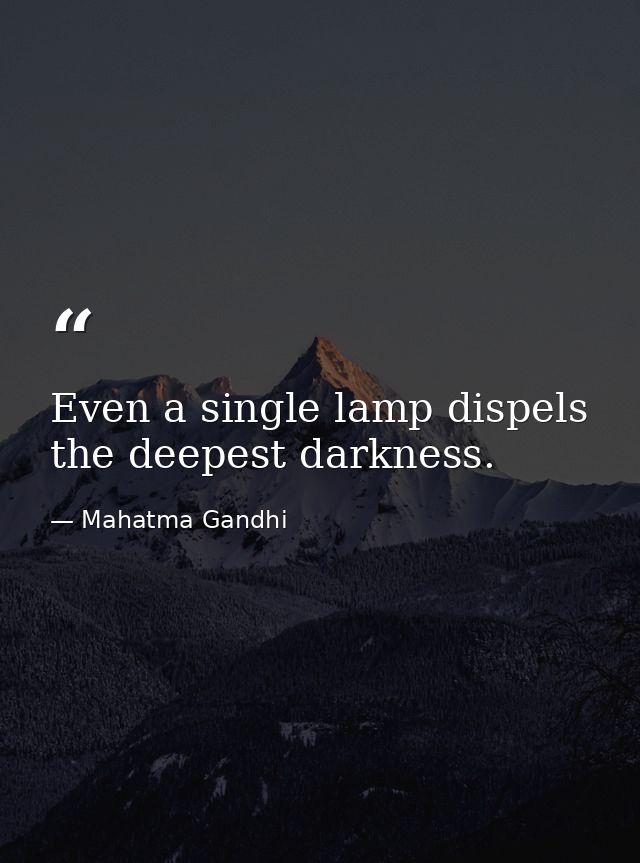 Even a single lamp dispels the deepest darkness. — Mahatma Gandhi