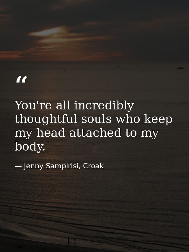 You're all incredibly thoughtful souls who keep my head attached to my body. — Jenny Sampirisi, Croak