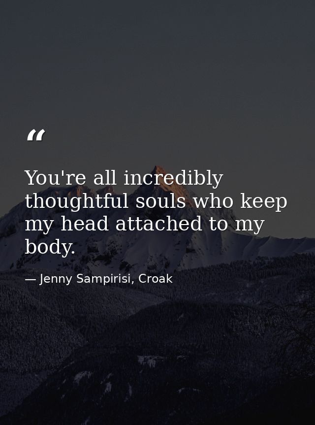 You're all incredibly thoughtful souls who keep my head attached to my body. — Jenny Sampirisi, Croak