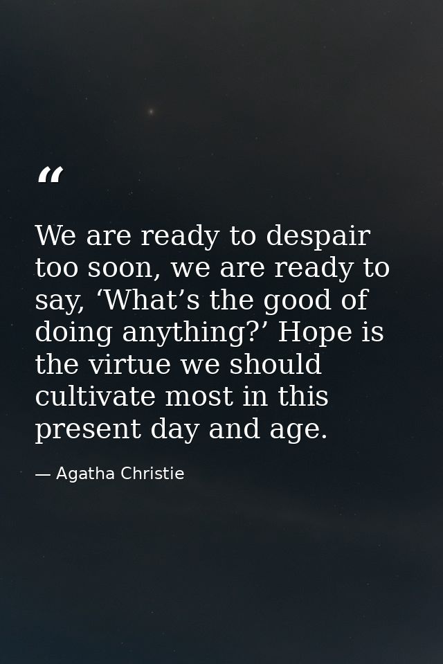 We are ready to despair too soon, we are ready to say, ‘What’s the good of doing anything?’ Hope is the virtue we should — Agatha Christie