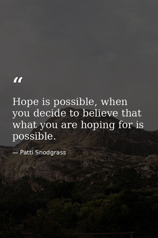 Hope is possible, when you decide to believe that what you are hoping for is possible. — Patti Snodgrass