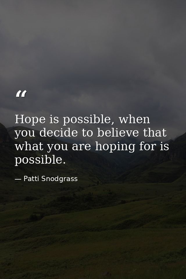 Hope is possible, when you decide to believe that what you are hoping for is possible. — Patti Snodgrass