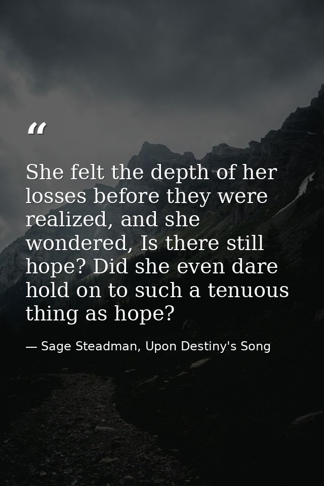 She felt the depth of her losses before they were realized, and she wondered, Is there still hope? Did she even dare hol — Sage Steadman, Upon Destiny's Song