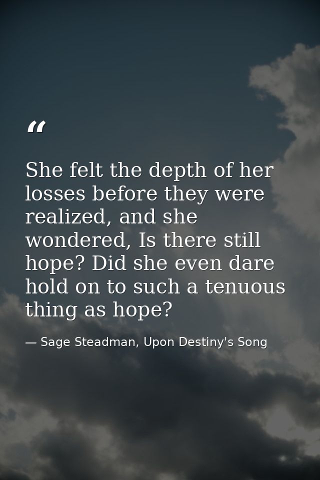 She felt the depth of her losses before they were realized, and she wondered, Is there still hope? Did she even dare hol — Sage Steadman, Upon Destiny's Song