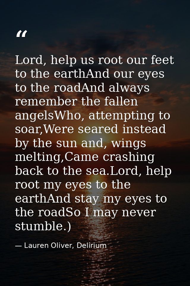 Lord, help us root our feet to the earthAnd our eyes to the roadAnd always remember the fallen angelsWho, attempting to  — Lauren Oliver, Delirium